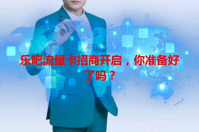 乐吧流量卡招商开启，你准备好了吗？