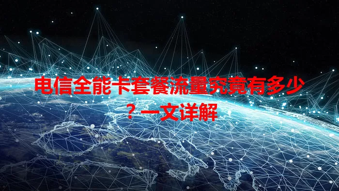 电信全能卡套餐流量究竟有多少？一文详解