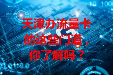 天津办流量卡的这些门道，你了解吗？