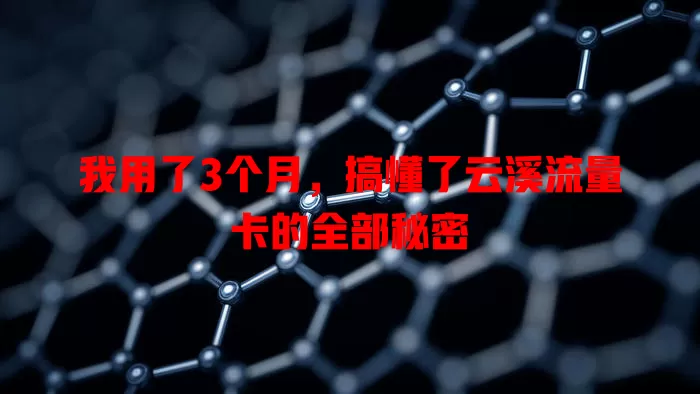 我用了3个月，搞懂了云溪流量卡的全部秘密