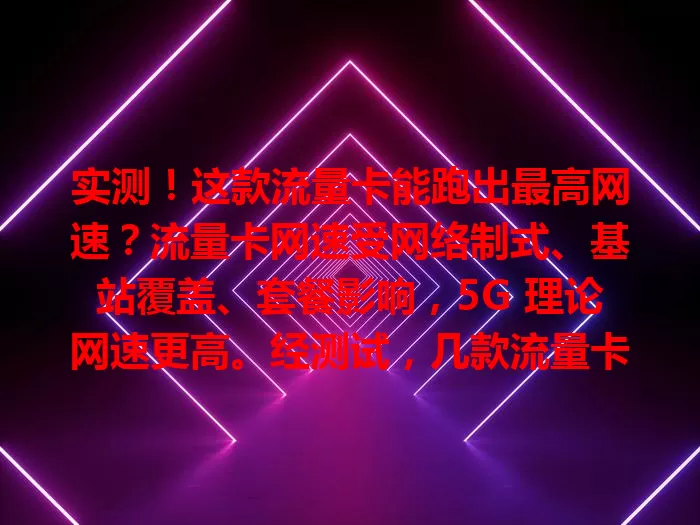 实测！这款流量卡能跑出最高网速？流量卡网速受网络制式、基站覆盖、套餐影响，5G 理论网速更高。经测试，几款流量卡网速突出，想畅享最高网速，选卡时综合考虑因素，挑适合自己的。