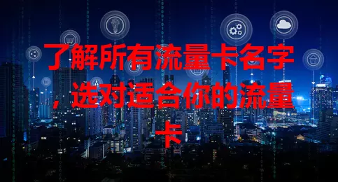 了解所有流量卡名字，选对适合你的流量卡