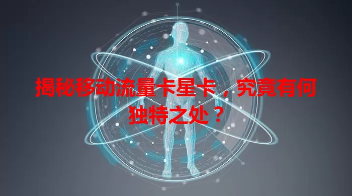 揭秘移动流量卡星卡，究竟有何独特之处？