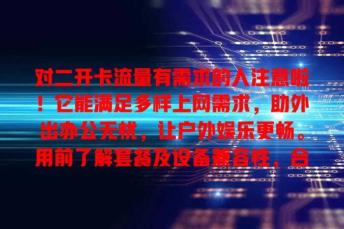 对二开卡流量有需求的人注意啦！它能满足多样上网需求，助外出办公无忧，让户外娱乐更畅。用前了解套餐及设备兼容性，合理利用能在网络世界游刃有余