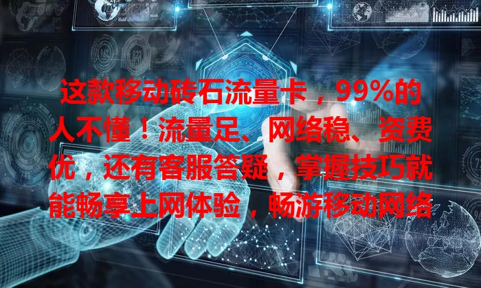 这款移动砖石流量卡，99%的人不懂！流量足、网络稳、资费优，还有客服答疑，掌握技巧就能畅享上网体验，畅游移动网络世界