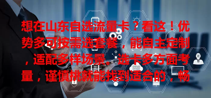 想在山东自选流量卡？看这！优势多可按需选套餐，能自主定制，适配多样场景。选卡多方面考量，谨慎挑就能找到适合的，畅享网络生活