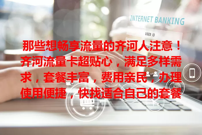 那些想畅享流量的齐河人注意！齐河流量卡超贴心，满足多样需求，套餐丰富，费用亲民，办理使用便捷，快找适合自己的套餐开启精彩网络生活