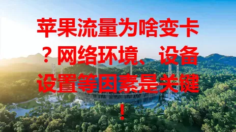 苹果流量为啥变卡？网络环境、设备设置等因素是关键！