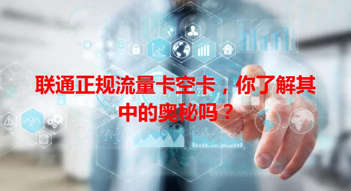 联通正规流量卡空卡，你了解其中的奥秘吗？