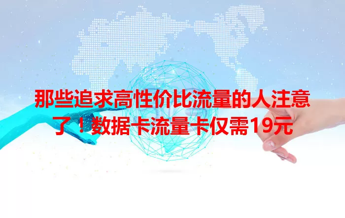 那些追求高性价比流量的人注意了！数据卡流量卡仅需19元