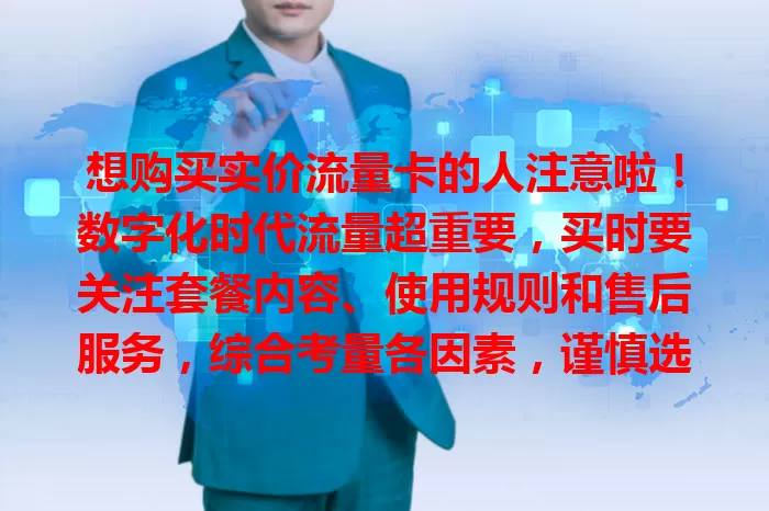 想购买实价流量卡的人注意啦！数字化时代流量超重要，买时要关注套餐内容、使用规则和售后服务，综合考量各因素，谨慎选，才能获实惠好用的卡，让网络生活更顺畅