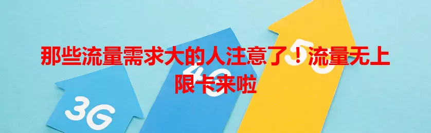 那些流量需求大的人注意了！流量无上限卡来啦