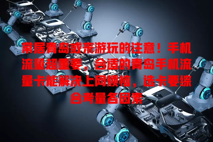 常居青岛或来游玩的注意！手机流量超重要，合适的青岛手机流量卡能解决上网烦恼，选卡要综合考量各因素