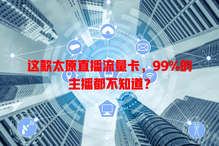 这款太原直播流量卡，99%的主播都不知道？