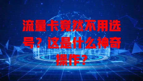 流量卡竟然不用选号？这是什么神奇操作？