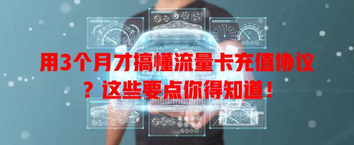 用3个月才搞懂流量卡充值协议？这些要点你得知道！