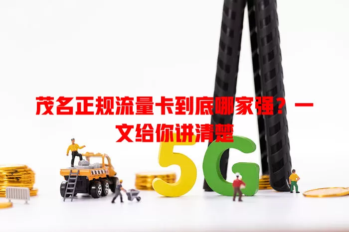 茂名正规流量卡到底哪家强？一文给你讲清楚