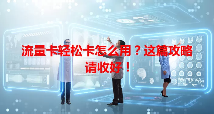 流量卡轻松卡怎么用？这篇攻略请收好！