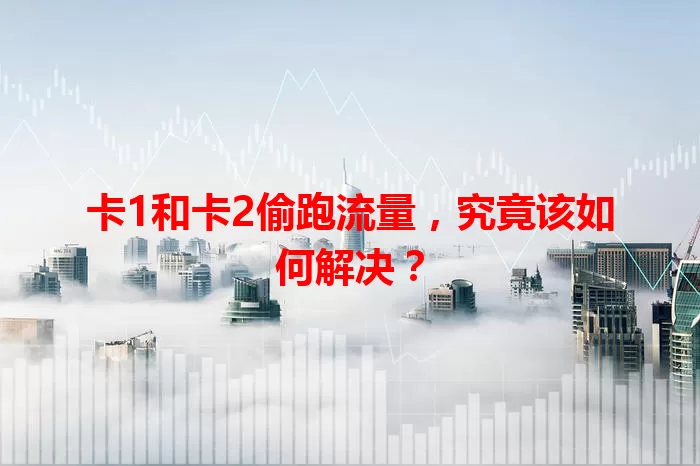 卡1和卡2偷跑流量，究竟该如何解决？