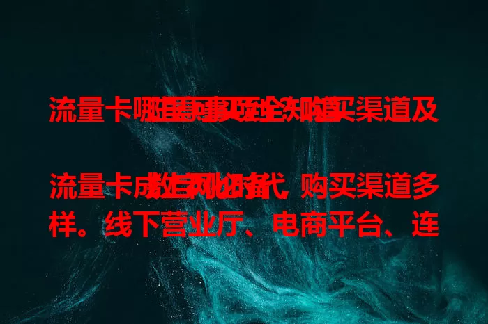 流量卡哪里可买到？购买渠道及注意事项全知道

数字化时代流量卡成上网必备，购买渠道多样。线下营业厅、电商平台、连锁便利店均可。购买时要选正规渠道，细读套餐详情，按需选购买方式，轻松买卡享便捷网络生活