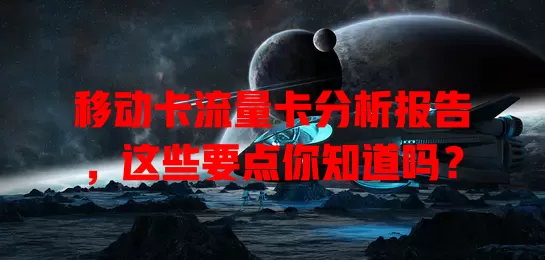 移动卡流量卡分析报告，这些要点你知道吗？