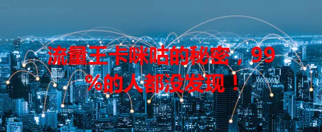 流量王卡咪咕的秘密，99%的人都没发现！