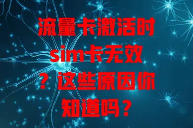 流量卡激活时sim卡无效？这些原因你知道吗？
