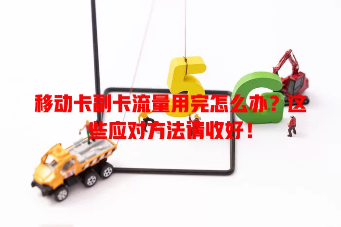 移动卡副卡流量用完怎么办？这些应对方法请收好！