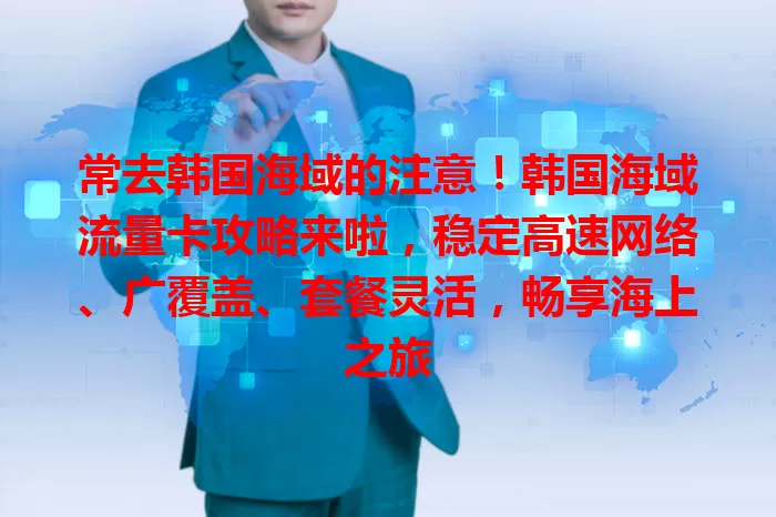 常去韩国海域的注意！韩国海域流量卡攻略来啦，稳定高速网络、广覆盖、套餐灵活，畅享海上之旅