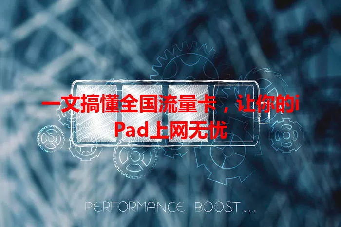 一文搞懂全国流量卡，让你的iPad上网无忧