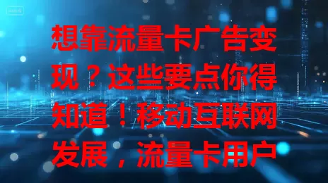 想靠流量卡广告变现？这些要点你得知道！移动互联网发展，流量卡用户增多，精准定位、多样广告形式、数据监测分析是关键，还有挑战待应对，掌握这些才能实现变现最大化！