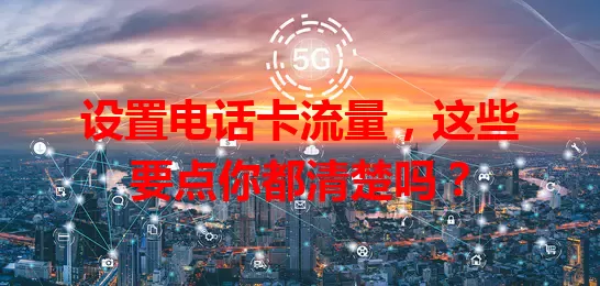 设置电话卡流量，这些要点你都清楚吗？