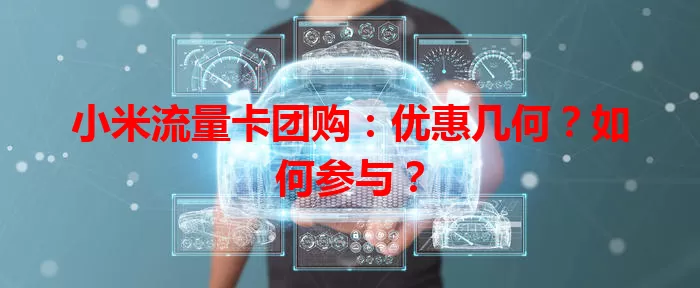 小米流量卡团购：优惠几何？如何参与？