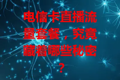 电信卡直播流量套餐，究竟藏着哪些秘密？