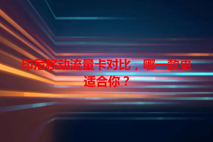 印尼移动流量卡对比，哪一款更适合你？