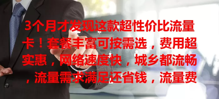 3个月才发现这款超性价比流量卡！套餐丰富可按需选，费用超实惠，网络速度快，城乡都流畅，流量需求满足还省钱，流量费烦恼的快来试试！