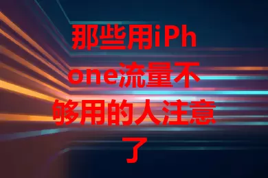 那些用iPhone流量不够用的人注意了