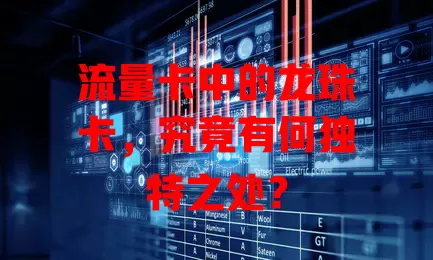流量卡中的龙珠卡，究竟有何独特之处？