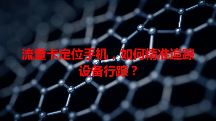 流量卡定位手机，如何精准追踪设备行踪？