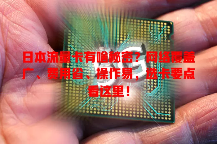 日本流量卡有啥秘密？网络覆盖广、费用省、操作易，选卡要点看这里！
