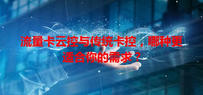 流量卡云控与传统卡控，哪种更适合你的需求？