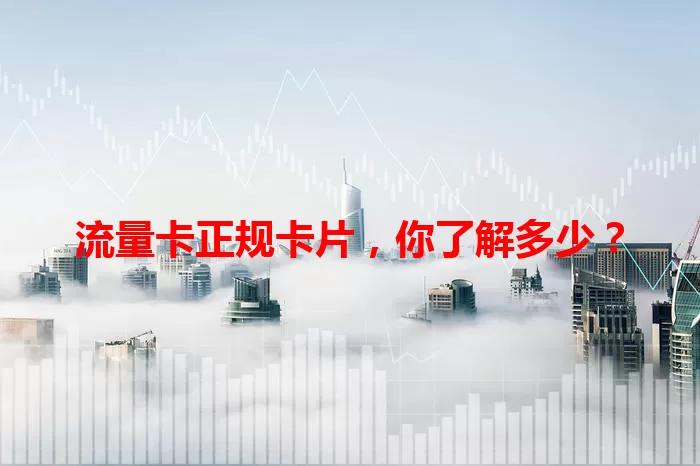 流量卡正规卡片，你了解多少？
