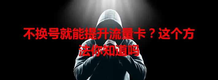 不换号就能提升流量卡？这个方法你知道吗