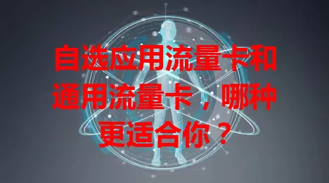 自选应用流量卡和通用流量卡，哪种更适合你？
