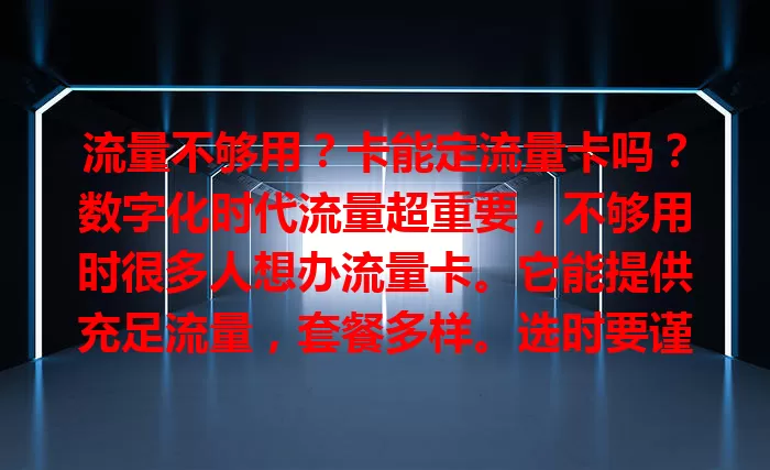 流量不够用？卡能定流量卡吗？数字化时代流量超重要，不够用时很多人想办流量卡。它能提供充足流量，套餐多样。选时要谨慎，了解规则和运营商特点。现有卡能满足大部分需求，偶尔流量紧张可买叠加包；总不够且套餐贵，办流量卡是好选择。