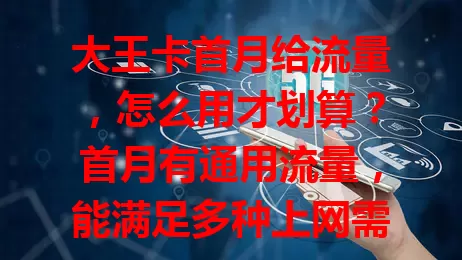 大王卡首月给流量，怎么用才划算？首月有通用流量，能满足多种上网需求，刷短视频、直播超棒。使用时有窍门，关闭自动更新，大流量操作尽量在 Wi-Fi 下，掌握方法就能尽享便捷，让流量物超所值