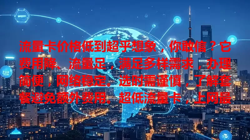流量卡价格低到超乎想象，你敢信？它费用降、流量足，满足多样需求，办理简便，网络稳定。选时需谨慎，了解套餐避免额外费用。超低流量卡，上网最佳伴侣！