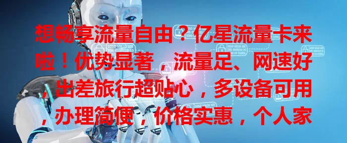 想畅享流量自由？亿星流量卡来啦！优势显著，流量足、网速好，出差旅行超贴心，多设备可用，办理简便，价格实惠，个人家庭皆适用，快来开启畅快网络生活！