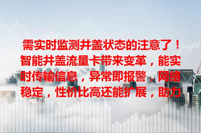 需实时监测井盖状态的注意了！智能井盖流量卡带来变革，能实时传输信息，异常即报警，网络稳定，性价比高还能扩展，助力智慧城市建设，保障生活安全便捷