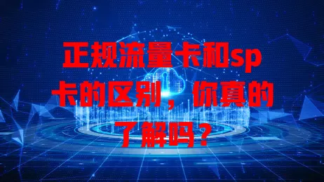 正规流量卡和sp卡的区别，你真的了解吗？